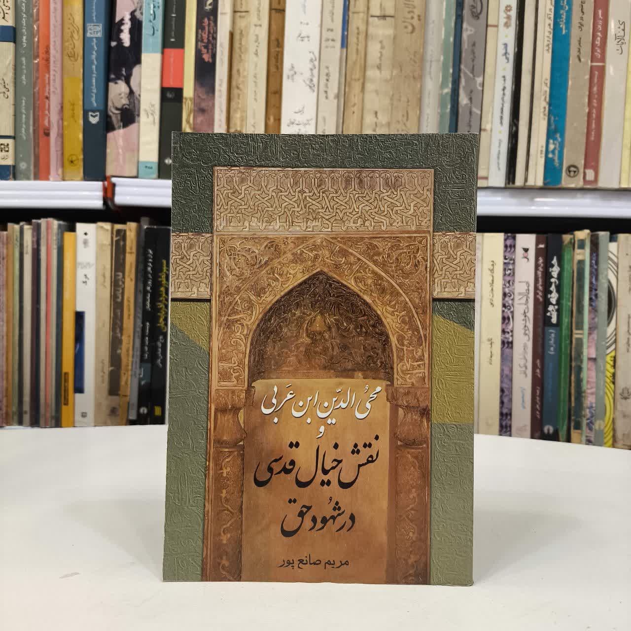 محی الدین ابن عربی و نقش خیال قدسی در شهود حق نویسنده مریم صنایع پور