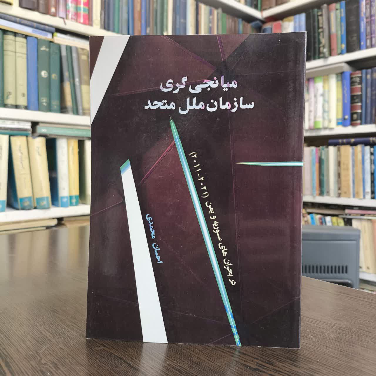 میانجیگری سازمان ملل متحد در بحران های سوریه و یمن (2021 - 2011) نویسنده احسان محمدی
