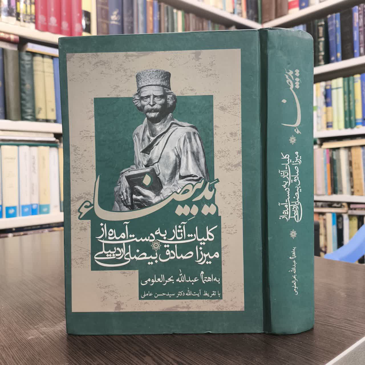 ید بیضاء کلیات آثار به دست آمده از میرزا صادق بیضای اردبیلی به اهتمام عبدالله بحرالعلومی